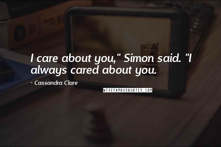 Cassandra Clare Quotes: I care about you," Simon said. "I always cared about you.