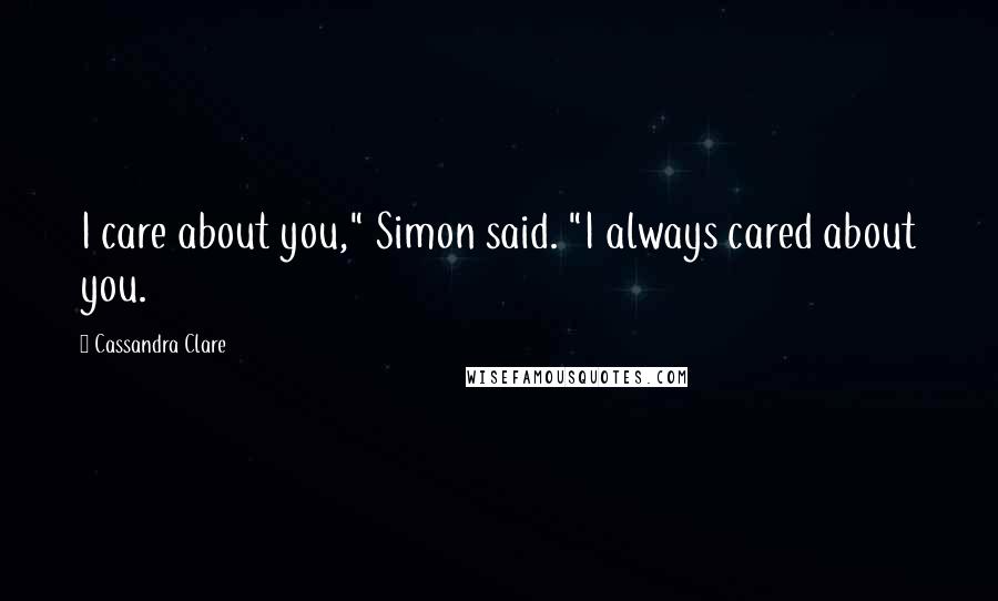 Cassandra Clare Quotes: I care about you," Simon said. "I always cared about you.