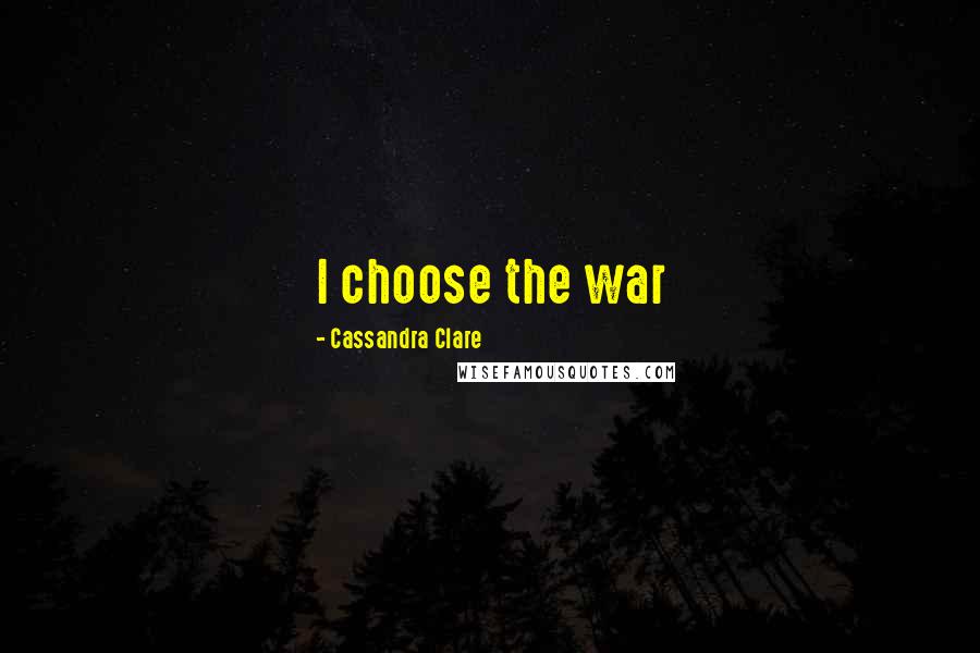 Cassandra Clare Quotes: I choose the war