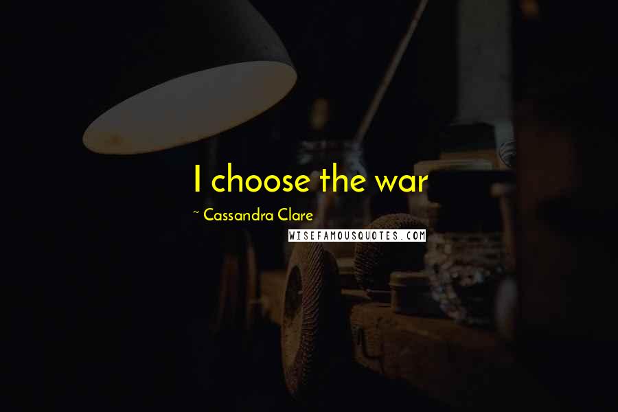 Cassandra Clare Quotes: I choose the war