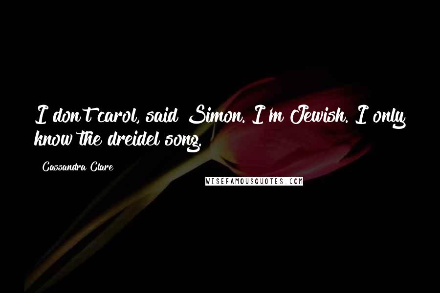 Cassandra Clare Quotes: I don't carol, said Simon. I'm Jewish. I only know the dreidel song.