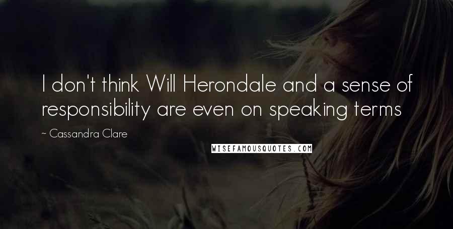 Cassandra Clare Quotes: I don't think Will Herondale and a sense of responsibility are even on speaking terms