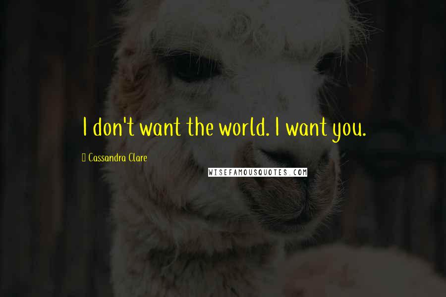 Cassandra Clare Quotes: I don't want the world. I want you.