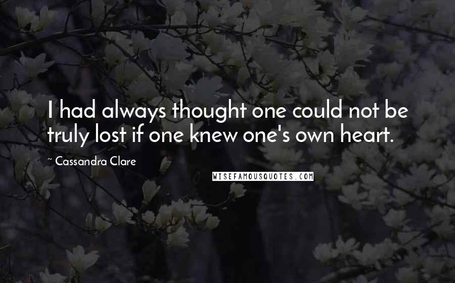 Cassandra Clare Quotes: I had always thought one could not be truly lost if one knew one's own heart.