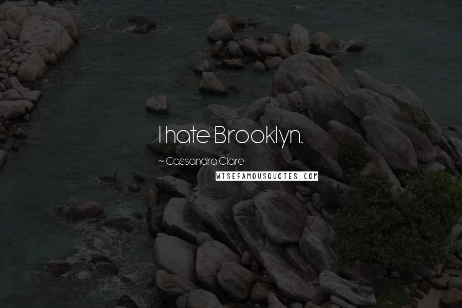 Cassandra Clare Quotes: I hate Brooklyn.