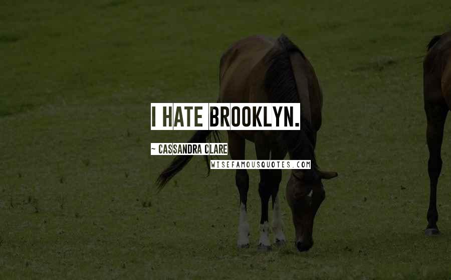 Cassandra Clare Quotes: I hate Brooklyn.