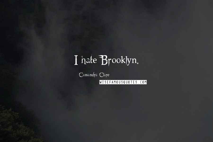 Cassandra Clare Quotes: I hate Brooklyn.