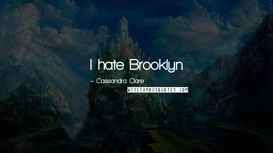 Cassandra Clare Quotes: I hate Brooklyn.