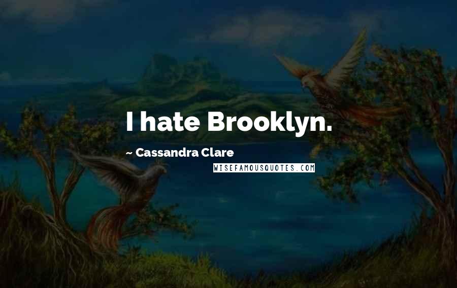 Cassandra Clare Quotes: I hate Brooklyn.