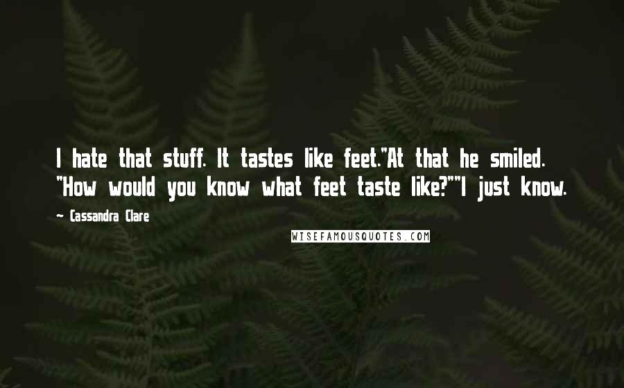 Cassandra Clare Quotes: I hate that stuff. It tastes like feet."At that he smiled. "How would you know what feet taste like?""I just know.