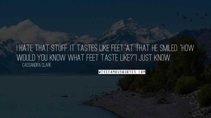 Cassandra Clare Quotes: I hate that stuff. It tastes like feet."At that he smiled. "How would you know what feet taste like?""I just know.