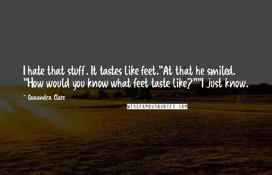 Cassandra Clare Quotes: I hate that stuff. It tastes like feet."At that he smiled. "How would you know what feet taste like?""I just know.