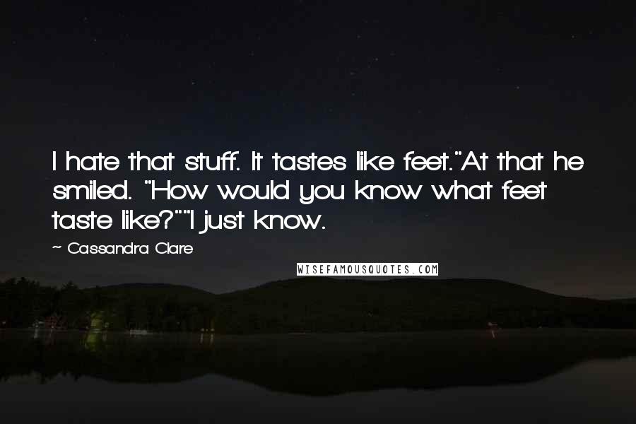 Cassandra Clare Quotes: I hate that stuff. It tastes like feet."At that he smiled. "How would you know what feet taste like?""I just know.