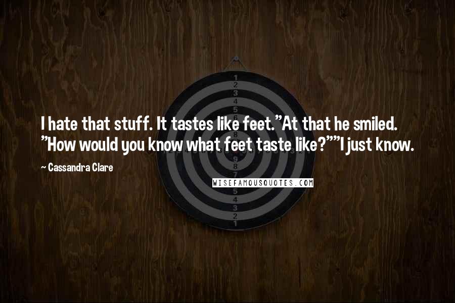 Cassandra Clare Quotes: I hate that stuff. It tastes like feet."At that he smiled. "How would you know what feet taste like?""I just know.