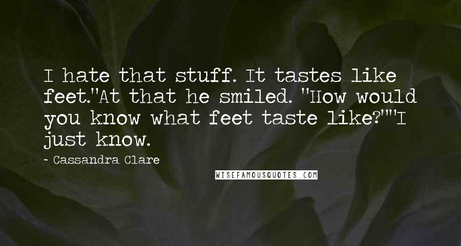 Cassandra Clare Quotes: I hate that stuff. It tastes like feet."At that he smiled. "How would you know what feet taste like?""I just know.