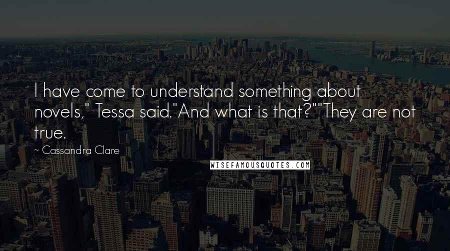 Cassandra Clare Quotes: I have come to understand something about novels," Tessa said."And what is that?""They are not true.