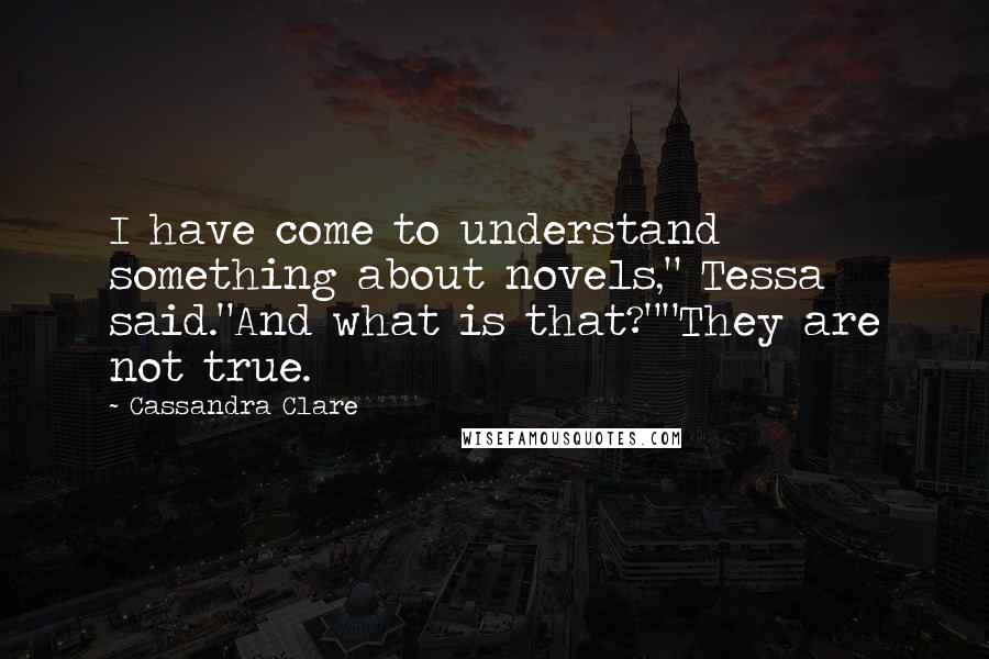 Cassandra Clare Quotes: I have come to understand something about novels," Tessa said."And what is that?""They are not true.