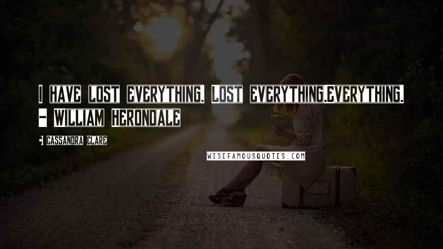 Cassandra Clare Quotes: I have lost everything. Lost everything.Everything. - William Herondale