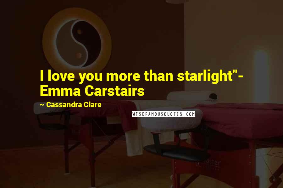 Cassandra Clare Quotes: I love you more than starlight"- Emma Carstairs