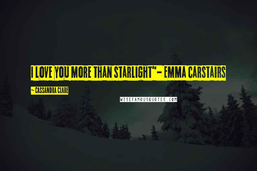 Cassandra Clare Quotes: I love you more than starlight"- Emma Carstairs