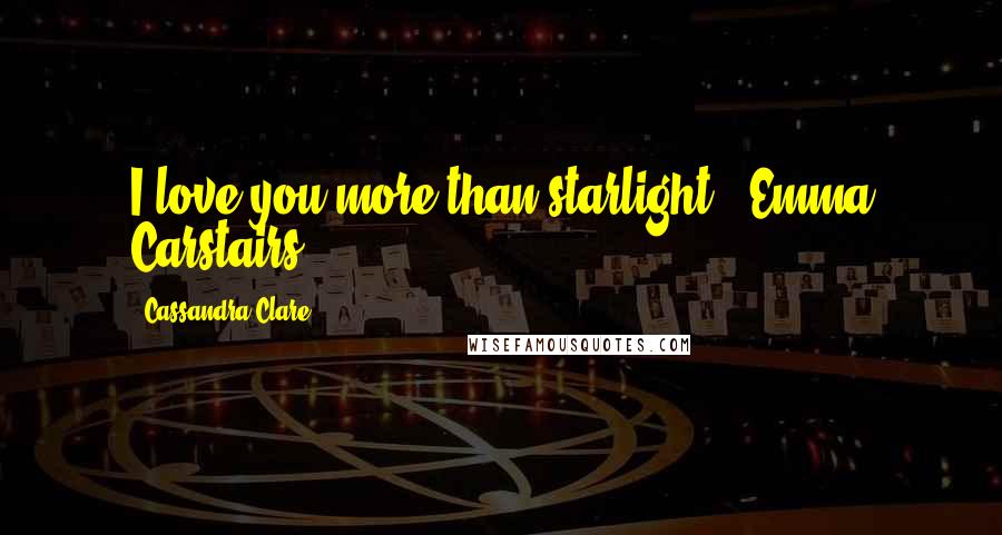 Cassandra Clare Quotes: I love you more than starlight"- Emma Carstairs