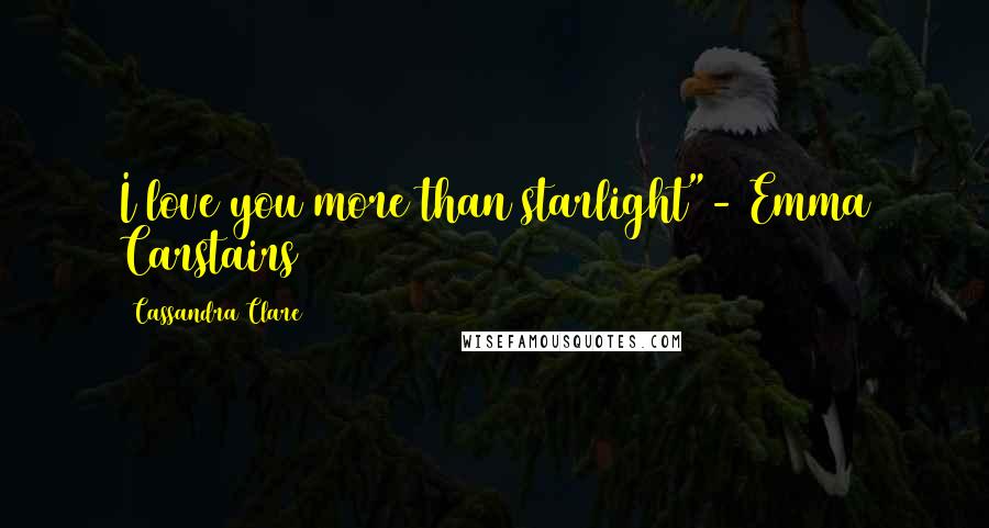 Cassandra Clare Quotes: I love you more than starlight"- Emma Carstairs