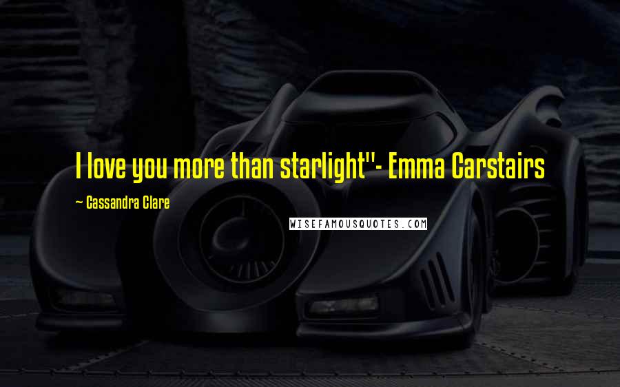 Cassandra Clare Quotes: I love you more than starlight"- Emma Carstairs