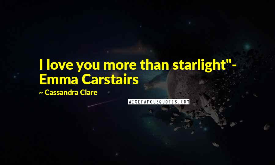 Cassandra Clare Quotes: I love you more than starlight"- Emma Carstairs