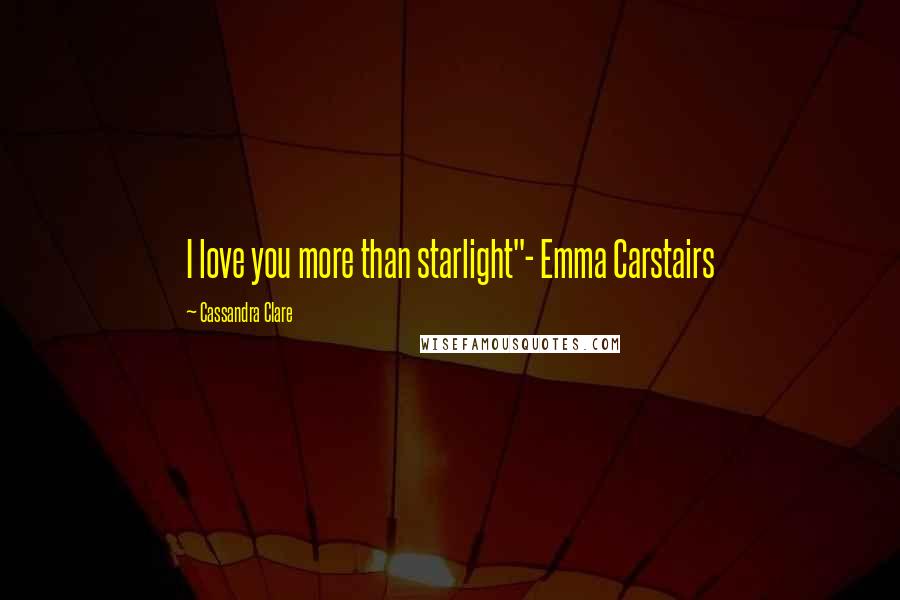 Cassandra Clare Quotes: I love you more than starlight"- Emma Carstairs