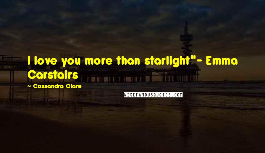 Cassandra Clare Quotes: I love you more than starlight"- Emma Carstairs