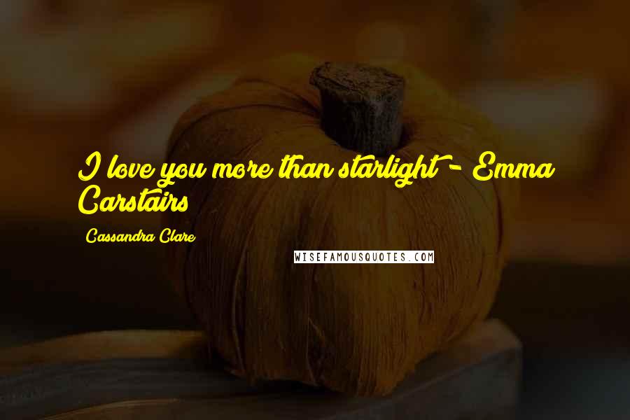 Cassandra Clare Quotes: I love you more than starlight"- Emma Carstairs