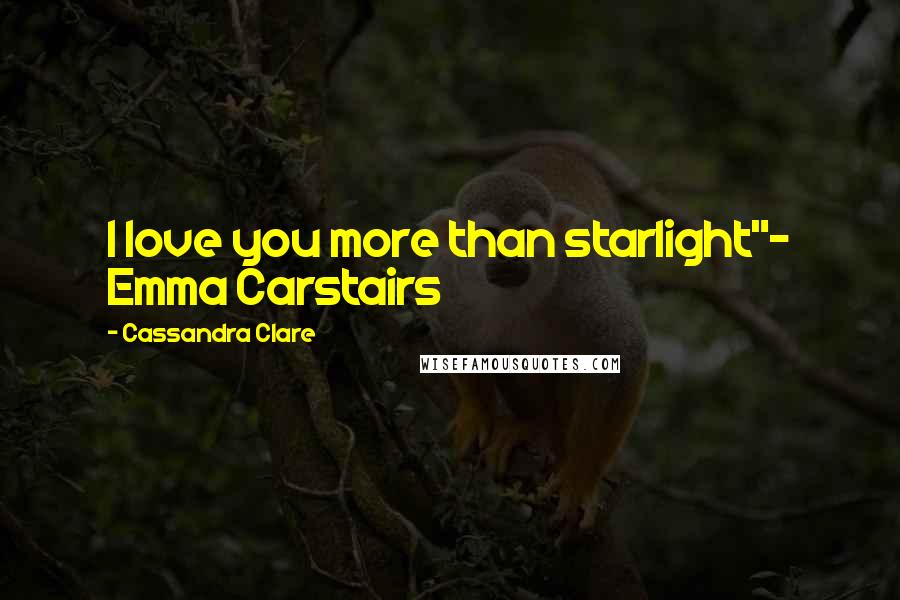 Cassandra Clare Quotes: I love you more than starlight"- Emma Carstairs