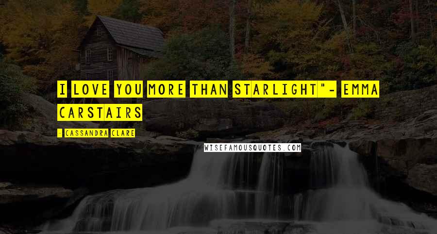 Cassandra Clare Quotes: I love you more than starlight"- Emma Carstairs