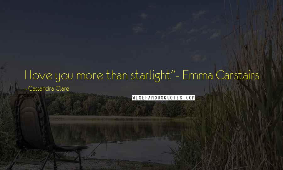 Cassandra Clare Quotes: I love you more than starlight"- Emma Carstairs