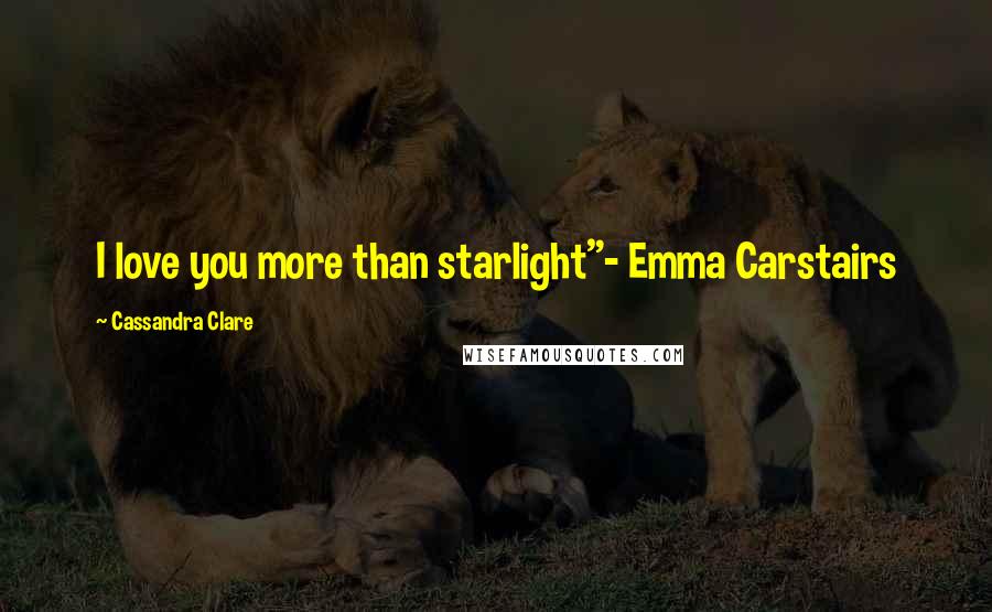 Cassandra Clare Quotes: I love you more than starlight"- Emma Carstairs