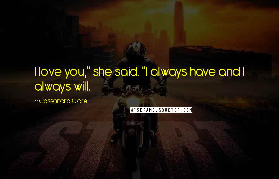 Cassandra Clare Quotes: I love you," she said. "I always have and I always will.