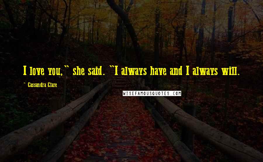 Cassandra Clare Quotes: I love you," she said. "I always have and I always will.