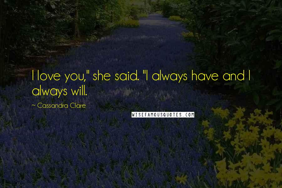 Cassandra Clare Quotes: I love you," she said. "I always have and I always will.