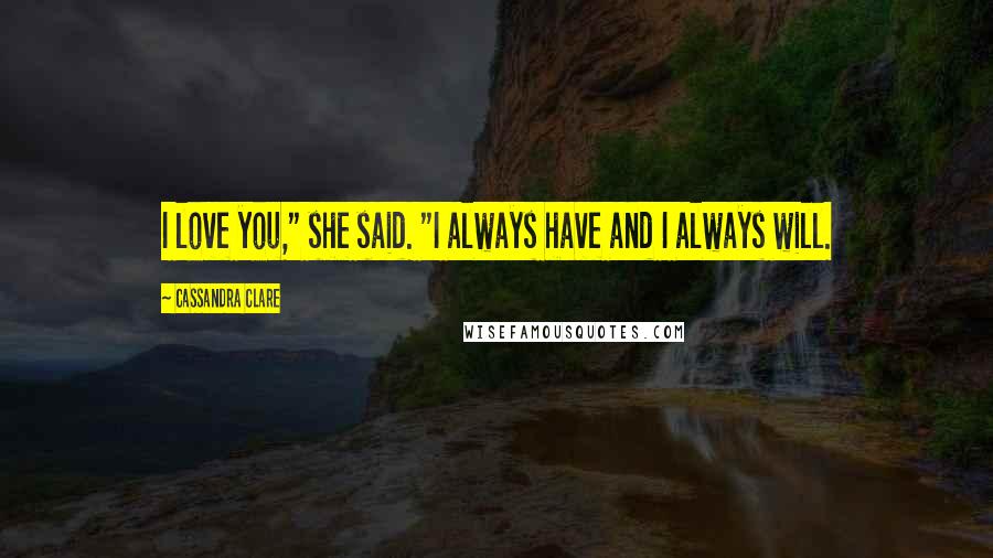 Cassandra Clare Quotes: I love you," she said. "I always have and I always will.