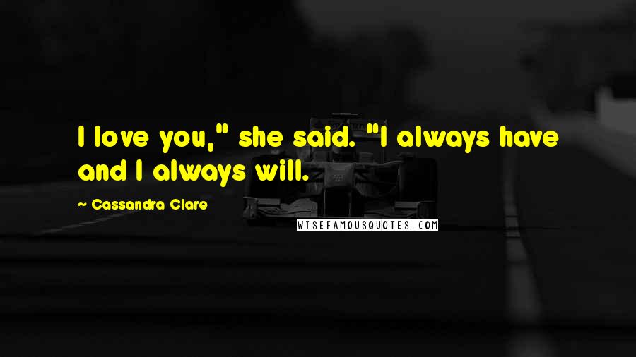 Cassandra Clare Quotes: I love you," she said. "I always have and I always will.