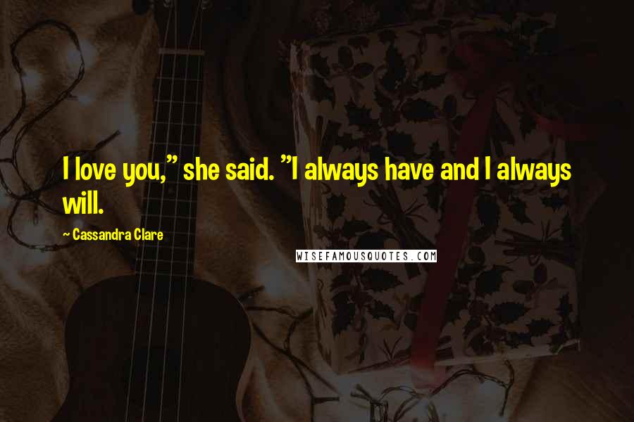 Cassandra Clare Quotes: I love you," she said. "I always have and I always will.