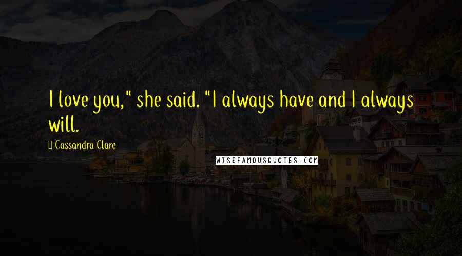 Cassandra Clare Quotes: I love you," she said. "I always have and I always will.