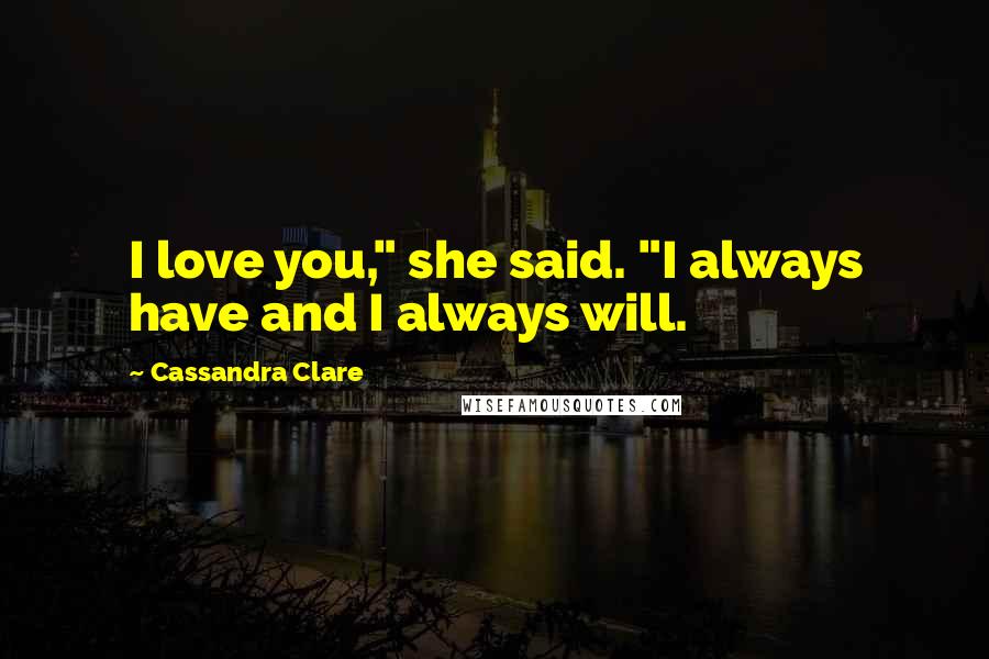 Cassandra Clare Quotes: I love you," she said. "I always have and I always will.