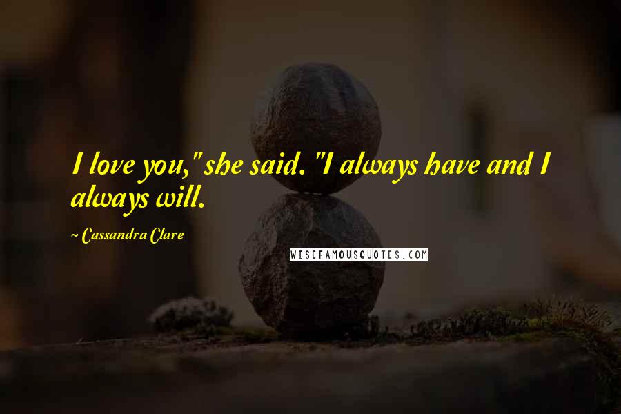 Cassandra Clare Quotes: I love you," she said. "I always have and I always will.