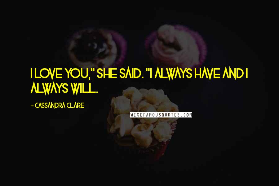 Cassandra Clare Quotes: I love you," she said. "I always have and I always will.