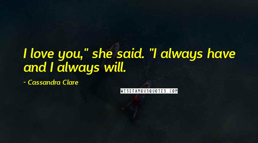 Cassandra Clare Quotes: I love you," she said. "I always have and I always will.