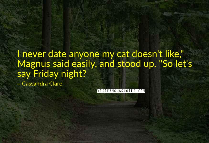 Cassandra Clare Quotes: I never date anyone my cat doesn't like," Magnus said easily, and stood up. "So let's say Friday night?