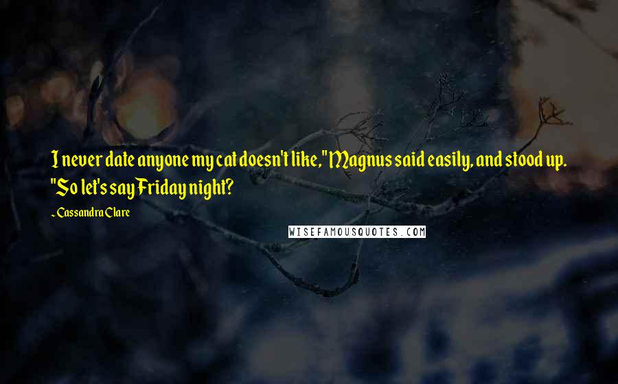 Cassandra Clare Quotes: I never date anyone my cat doesn't like," Magnus said easily, and stood up. "So let's say Friday night?