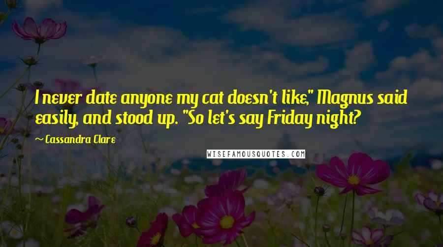 Cassandra Clare Quotes: I never date anyone my cat doesn't like," Magnus said easily, and stood up. "So let's say Friday night?