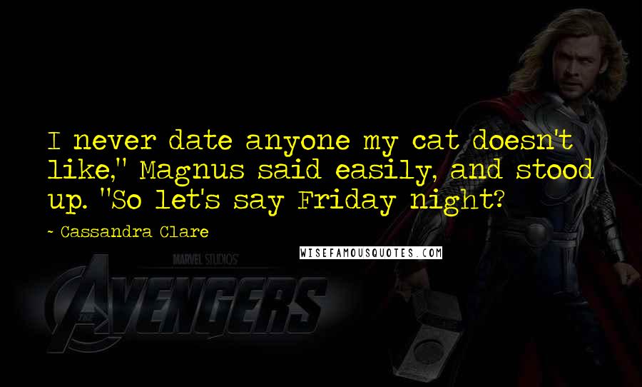 Cassandra Clare Quotes: I never date anyone my cat doesn't like," Magnus said easily, and stood up. "So let's say Friday night?